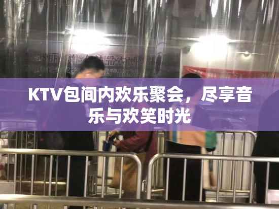 KTV包间内欢乐聚会，尽享音乐与欢笑时光
