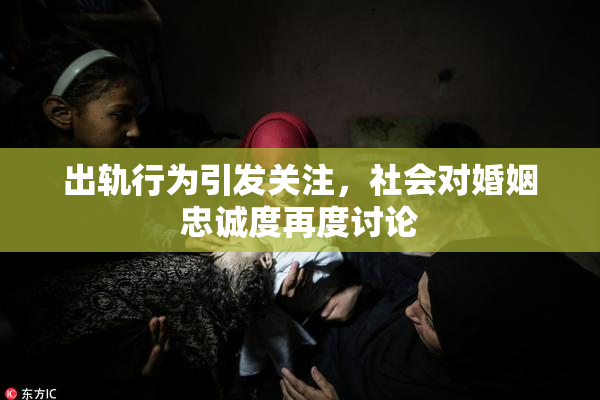 出轨行为引发关注，社会对婚姻忠诚度再度讨论