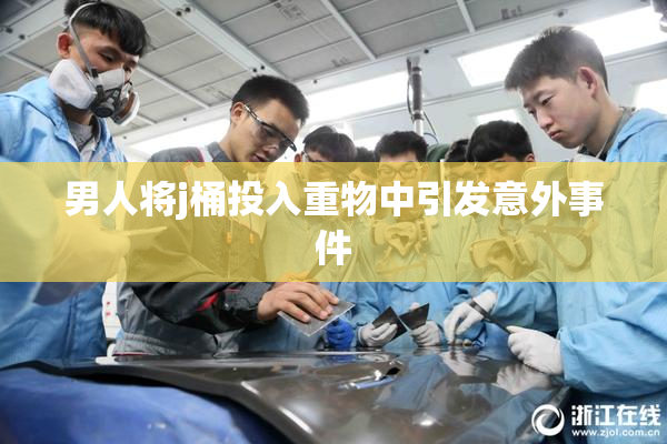 男人将j桶投入重物中引发意外事件
