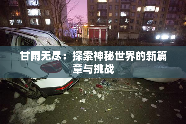 甘雨无尽：探索神秘世界的新篇章与挑战
