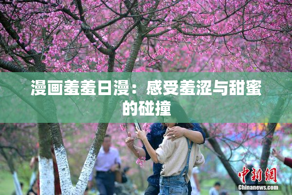 漫画羞羞日漫：感受羞涩与甜蜜的碰撞