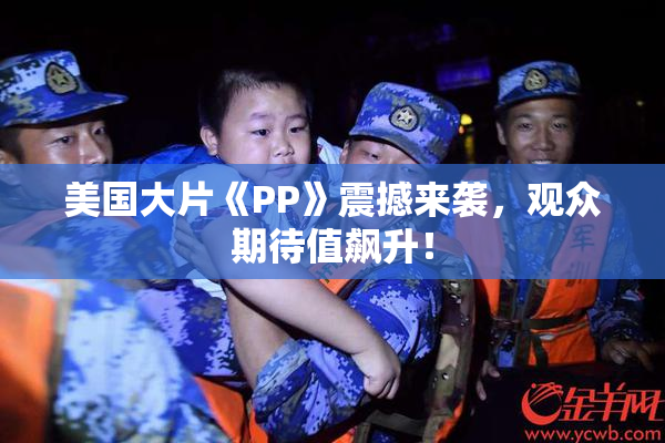 美国大片《PP》震撼来袭，观众期待值飙升！
