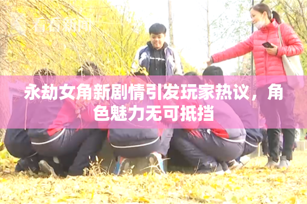永劫女角新剧情引发玩家热议，角色魅力无可抵挡