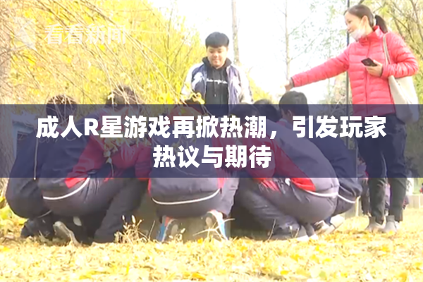 成人R星游戏再掀热潮，引发玩家热议与期待