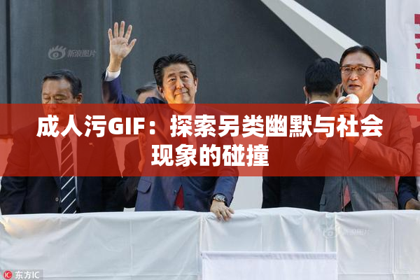 成人污GIF：探索另类幽默与社会现象的碰撞