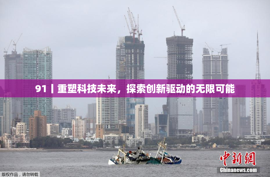 91丨重塑科技未来，探索创新驱动的无限可能