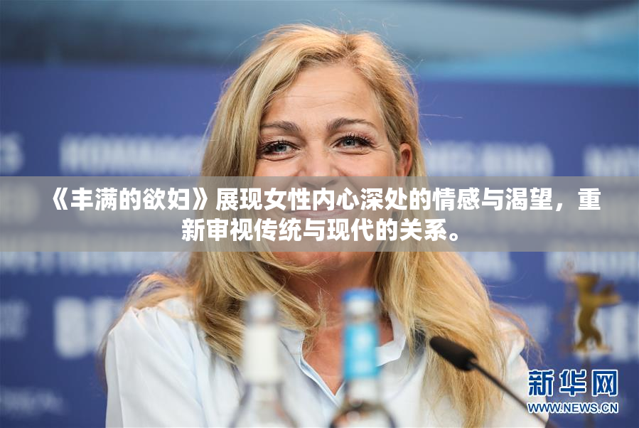 《丰满的欲妇》展现女性内心深处的情感与渴望，重新审视传统与现代的关系。