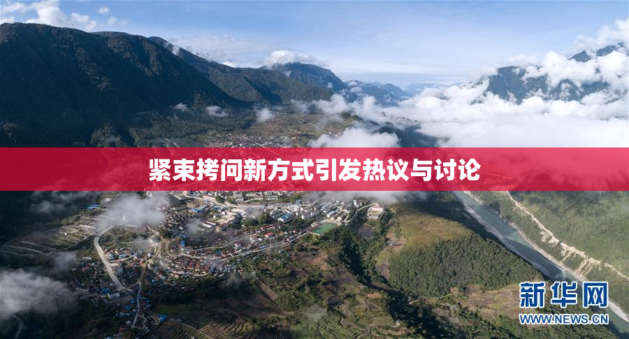 紧束拷问新方式引发热议与讨论