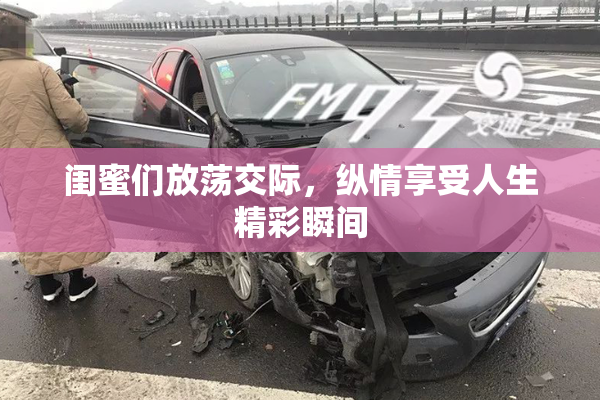 闺蜜们放荡交际，纵情享受人生精彩瞬间