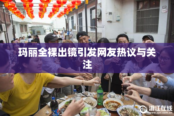 玛丽全裸出镜引发网友热议与关注