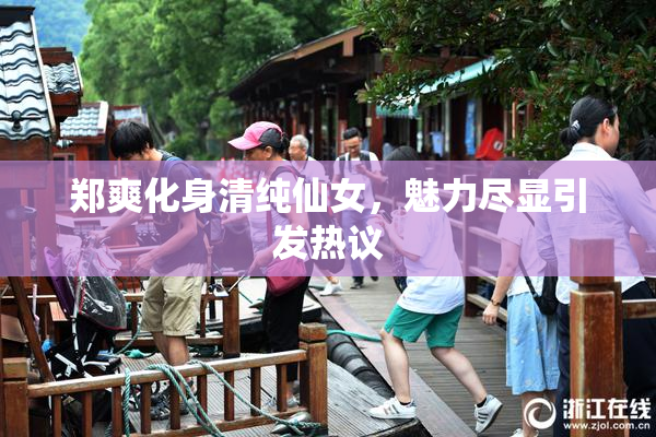 郑爽化身清纯仙女，魅力尽显引发热议