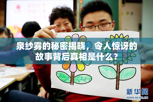 泉纱雾的秘密揭晓，令人惊讶的故事背后真相是什么？