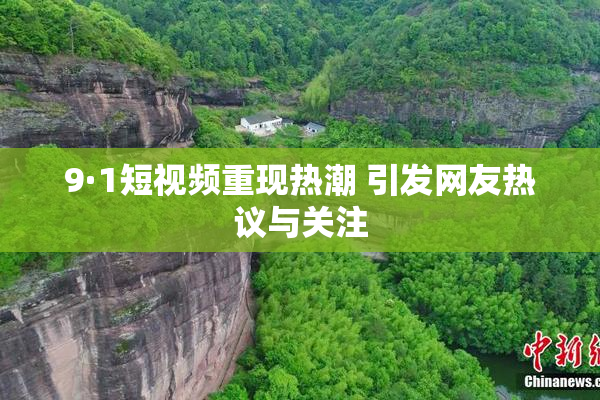 9·1短视频重现热潮 引发网友热议与关注