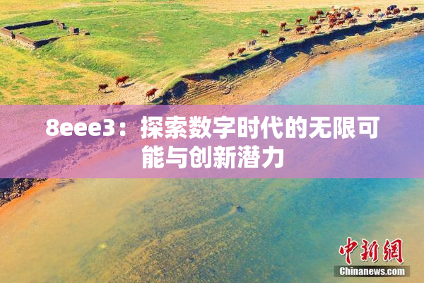 8eee3：探索数字时代的无限可能与创新潜力