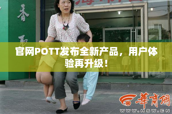官网POTT发布全新产品，用户体验再升级！
