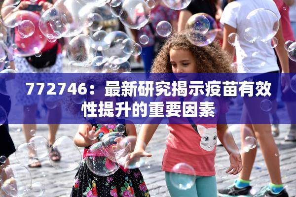772746：最新研究揭示疫苗有效性提升的重要因素