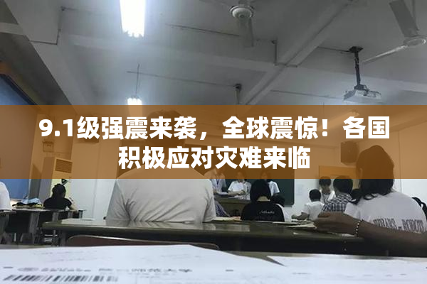 9.1级强震来袭，全球震惊！各国积极应对灾难来临