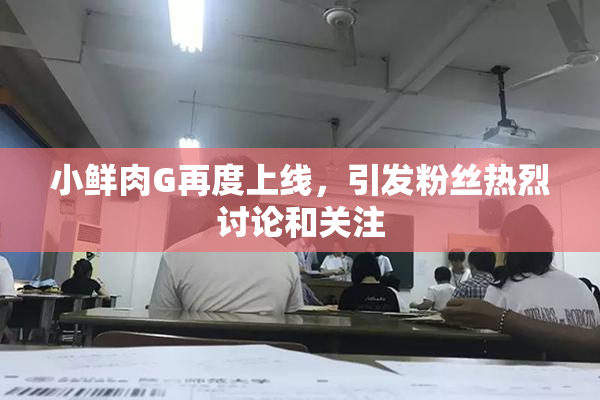 小鲜肉G再度上线，引发粉丝热烈讨论和关注