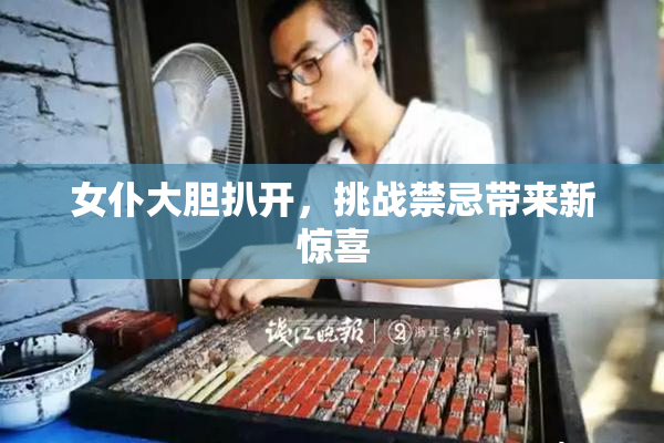 女仆大胆扒开，挑战禁忌带来新惊喜