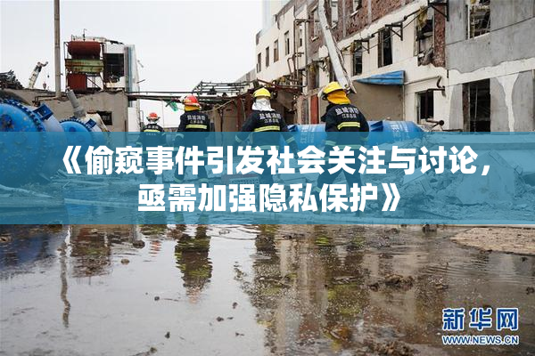 《偷窥事件引发社会关注与讨论，亟需加强隐私保护》