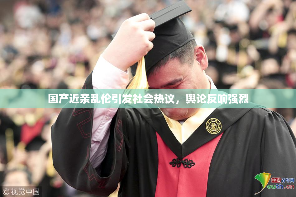 国产近亲乱伦引发社会热议，舆论反响强烈