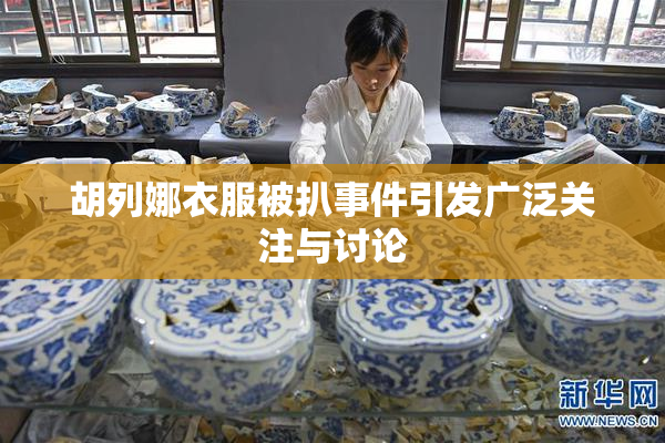 胡列娜衣服被扒事件引发广泛关注与讨论