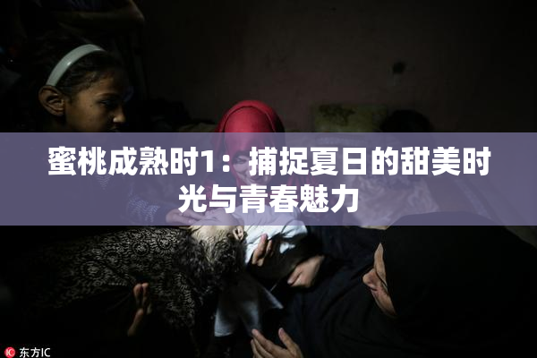 蜜桃成熟时1：捕捉夏日的甜美时光与青春魅力