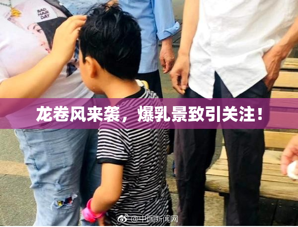 龙卷风来袭，爆乳景致引关注！
