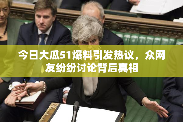 今日大瓜51爆料引发热议，众网友纷纷讨论背后真相