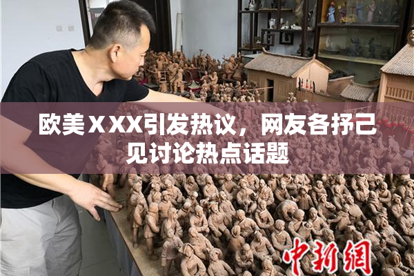 欧美ⅩXX引发热议，网友各抒己见讨论热点话题