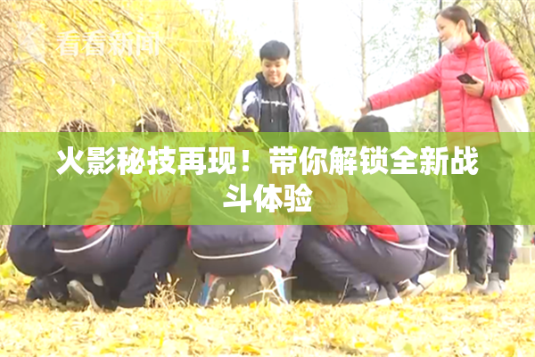 火影秘技再现！带你解锁全新战斗体验