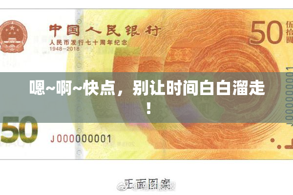 嗯~啊~快点，别让时间白白溜走！