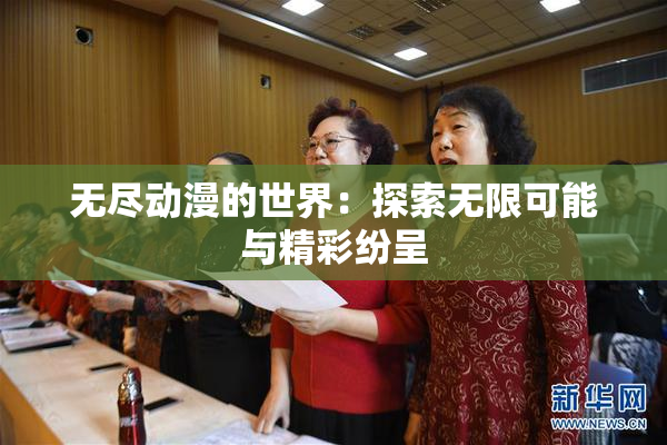 无尽动漫的世界：探索无限可能与精彩纷呈