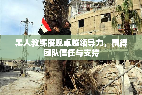 黑人教练展现卓越领导力，赢得团队信任与支持