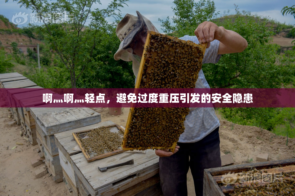 啊灬啊灬轻点，避免过度重压引发的安全隐患
