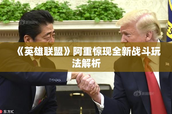 《英雄联盟》阿重惊现全新战斗玩法解析