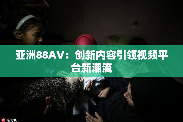 亚洲88AV：创新内容引领视频平台新潮流