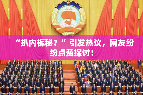 “扒内裤秘？”引发热议，网友纷纷点赞探讨！