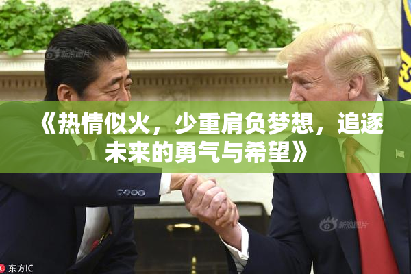 《热情似火，少重肩负梦想，追逐未来的勇气与希望》