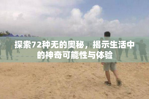 探索72种无的奥秘，揭示生活中的神奇可能性与体验