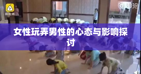 女性玩弄男性的心态与影响探讨
