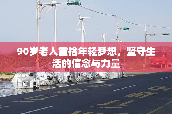 90岁老人重拾年轻梦想，坚守生活的信念与力量