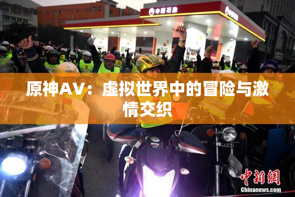 原神AV：虚拟世界中的冒险与激情交织