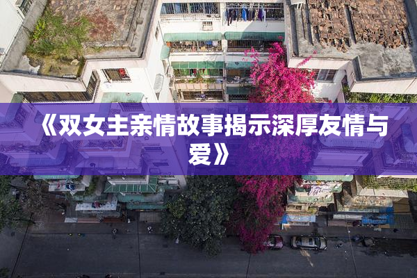 《双女主亲情故事揭示深厚友情与爱》