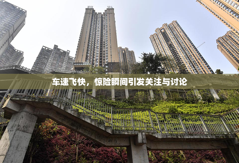 车速飞快，惊险瞬间引发关注与讨论