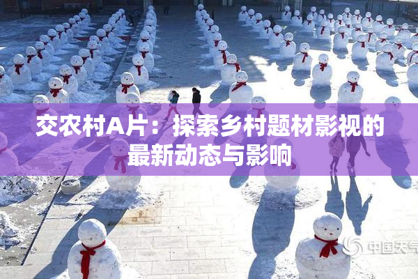 交农村A片：探索乡村题材影视的最新动态与影响