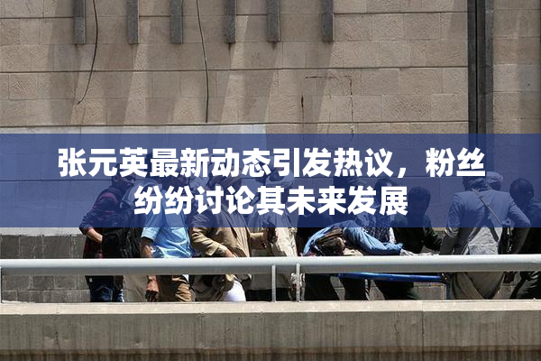 张元英最新动态引发热议，粉丝纷纷讨论其未来发展