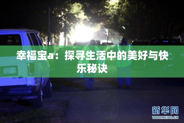 幸福宝a：探寻生活中的美好与快乐秘诀