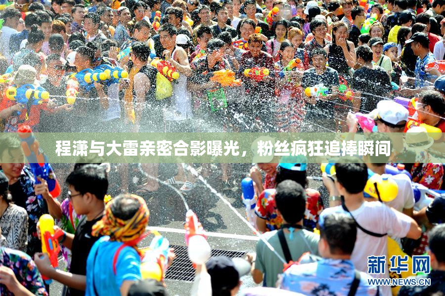 程潇与大雷亲密合影曝光，粉丝疯狂追捧瞬间
