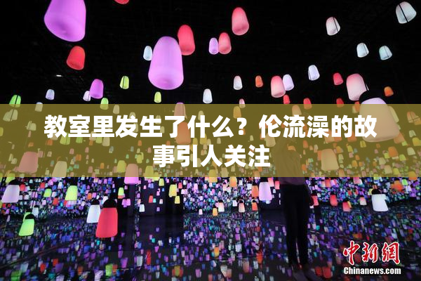 教室里发生了什么？伦流澡的故事引人关注